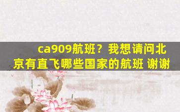 ca909航班？我想请问北京有直飞哪些*的航班 谢谢
